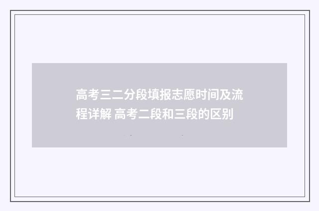 高考三二分段填报志愿时间及流程详解 高考二段和三段的区别