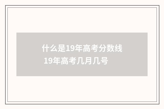 什么是19年高考分数线 19年高考几月几号