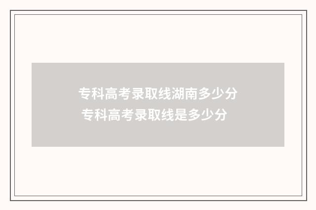 专科高考录取线湖南多少分 专科高考录取线是多少分