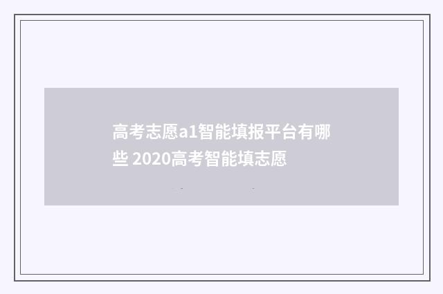 高考志愿a1智能填报平台有哪些 2020高考智能填志愿
