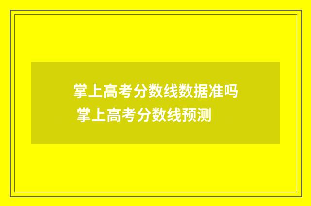 掌上高考分数线数据准吗 掌上高考分数线预测