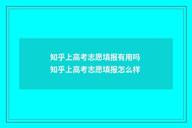 知乎上高考志愿填报有用吗 知乎上高考志愿填报怎么样