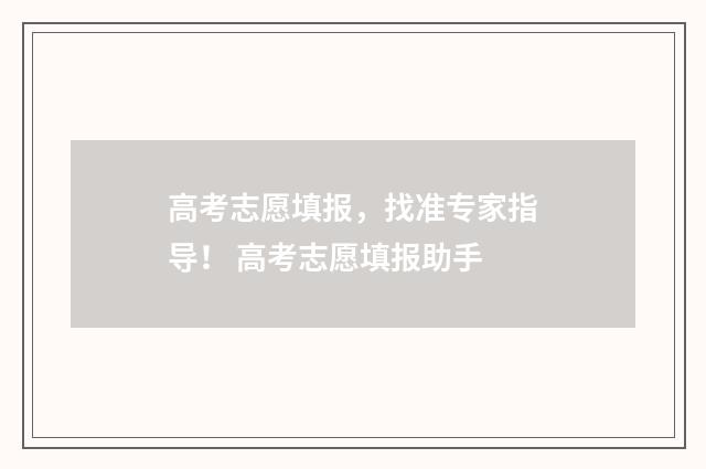 高考志愿填报，找准专家指导！ 高考志愿填报助手