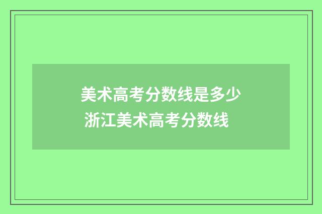美术高考分数线是多少 浙江美术高考分数线