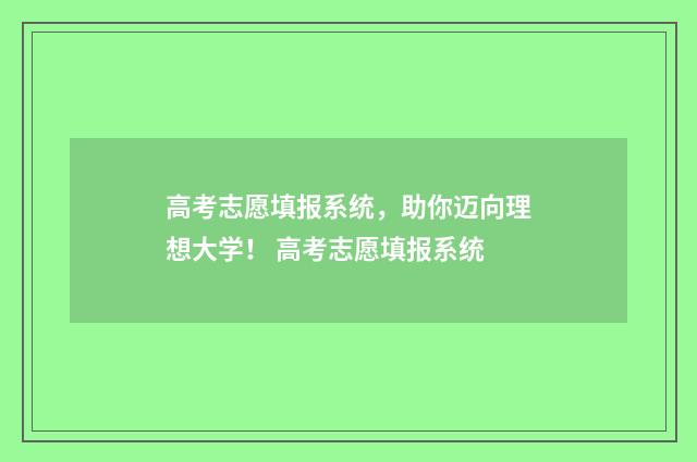 高考志愿填报系统，助你迈向理想大学！ 高考志愿填报系统