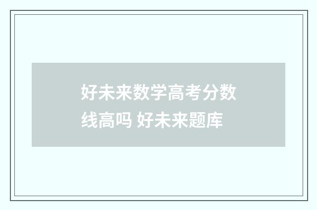 好未来数学高考分数线高吗 好未来题库