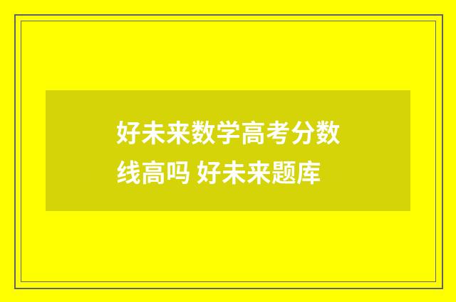 好未来数学高考分数线高吗 好未来题库