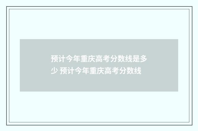 预计今年重庆高考分数线是多少 预计今年重庆高考分数线
