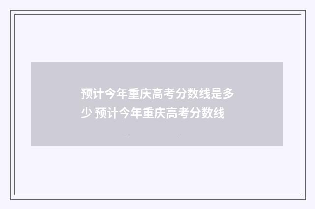 预计今年重庆高考分数线是多少 预计今年重庆高考分数线