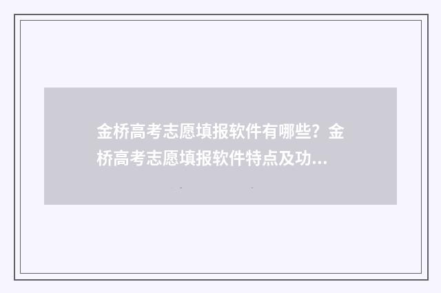 金桥高考志愿填报软件有哪些？金桥高考志愿填报软件特点及功能盘点 金桥学校高考升学率