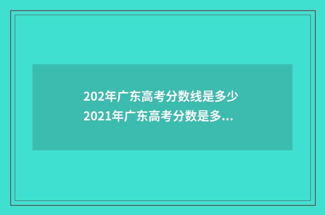 202年广东高考分数线是多少 2021年广东高考分数是多少