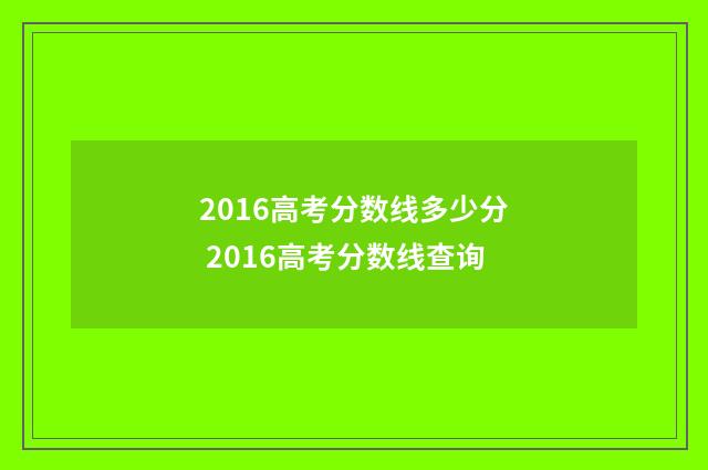 2016高考分数线多少分 2016高考分数线查询