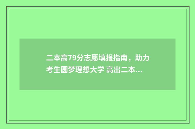 二本高79分志愿填报指南，助力考生圆梦理想大学 高出二本线70分的考生2020年能上什么学校