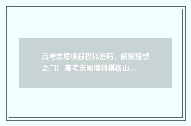 高考志愿填报模拟密码，解锁理想之门！ 高考志愿填报模板山西