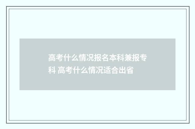 高考什么情况报名本科兼报专科 高考什么情况适合出省