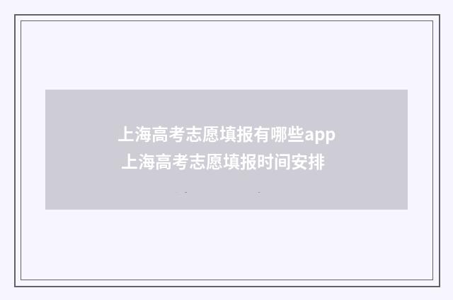 上海高考志愿填报有哪些app 上海高考志愿填报时间安排