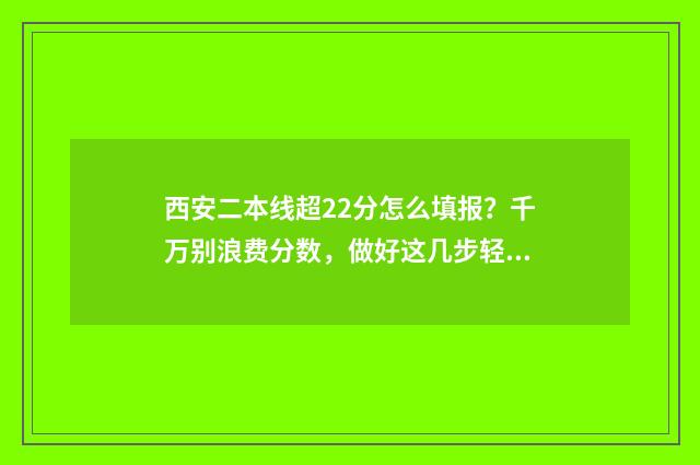 西安二本线超22分怎么填报？千万别浪费分数，做好这几步轻松上岸 西安二本线2020