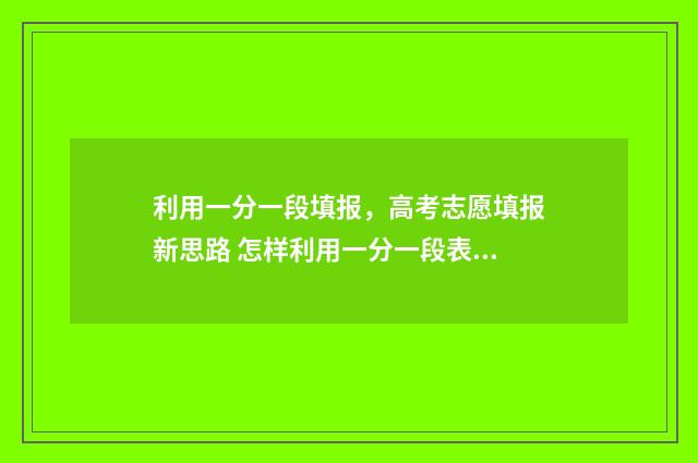 利用一分一段填报，高考志愿填报新思路 怎样利用一分一段表换算分数