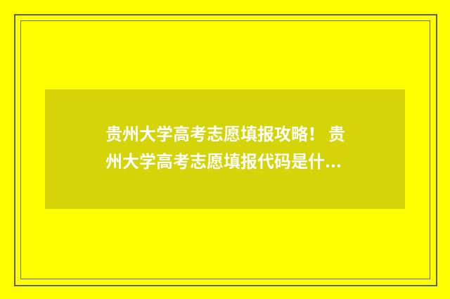 贵州大学高考志愿填报攻略！ 贵州大学高考志愿填报代码是什么