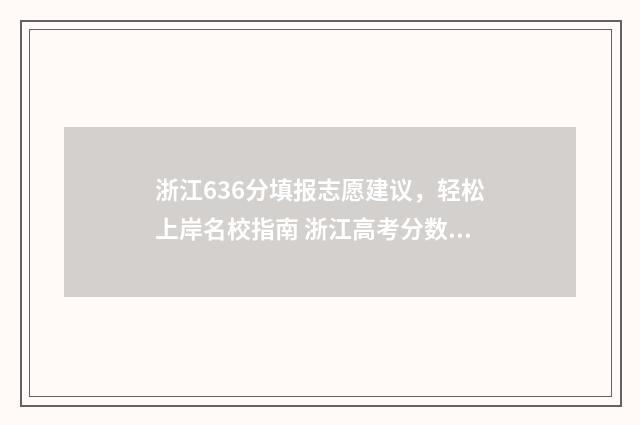 浙江636分填报志愿建议，轻松上岸名校指南 浙江高考分数线636能上什么学校