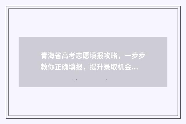 青海省高考志愿填报攻略，一步步教你正确填报，提升录取机会！ 青海省高考志愿填报系统登录入口