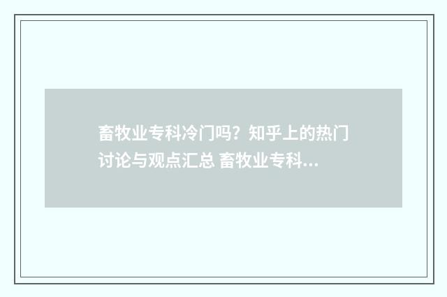 畜牧业专科冷门吗？知乎上的热门讨论与观点汇总 畜牧业专科哪个学校好