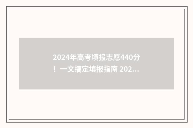 2024年高考填报志愿440分！一文搞定填报指南 2024年高考填报志愿时间