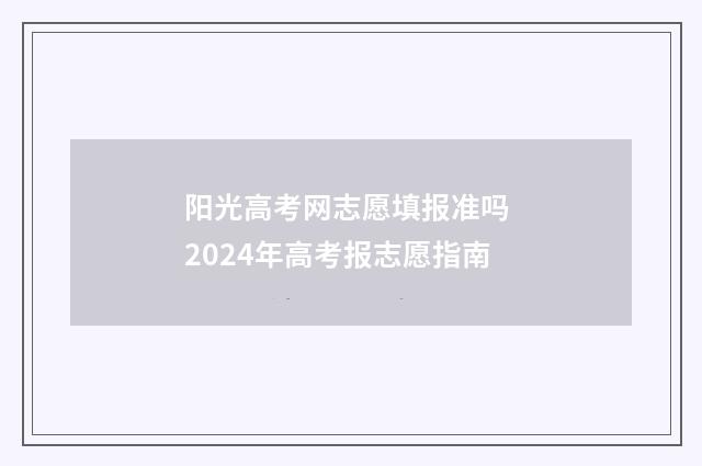 阳光高考网志愿填报准吗 2024年高考报志愿指南