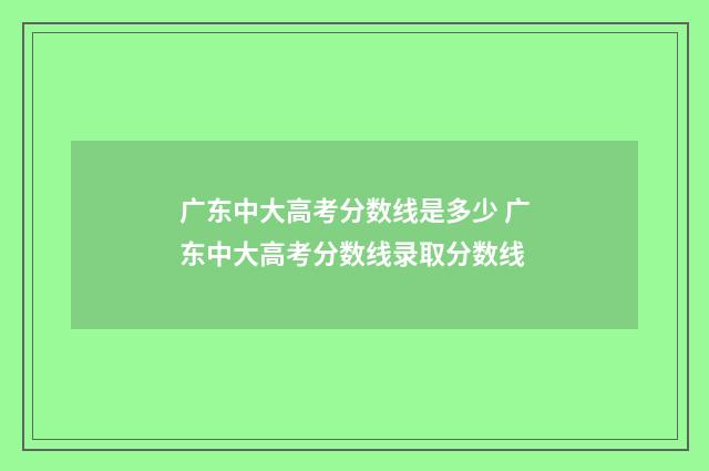 广东中大高考分数线是多少 广东中大高考分数线录取分数线