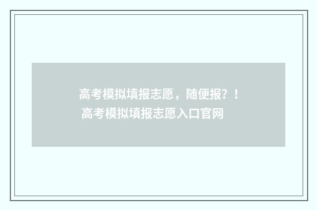 高考模拟填报志愿，随便报？！ 高考模拟填报志愿入口官网
