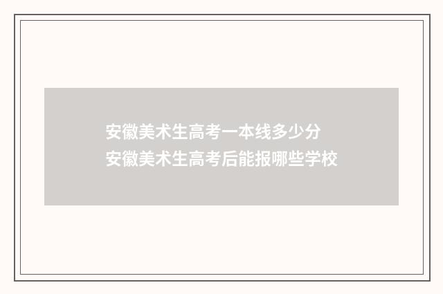 安徽美术生高考一本线多少分 安徽美术生高考后能报哪些学校