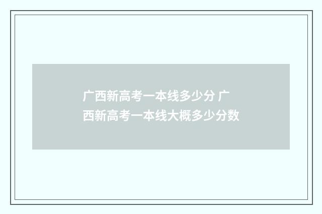广西新高考一本线多少分 广西新高考一本线大概多少分数