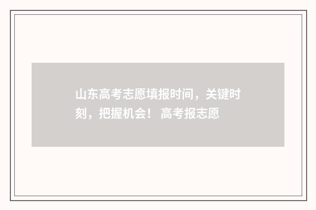 山东高考志愿填报时间，关键时刻，把握机会！ 高考报志愿
