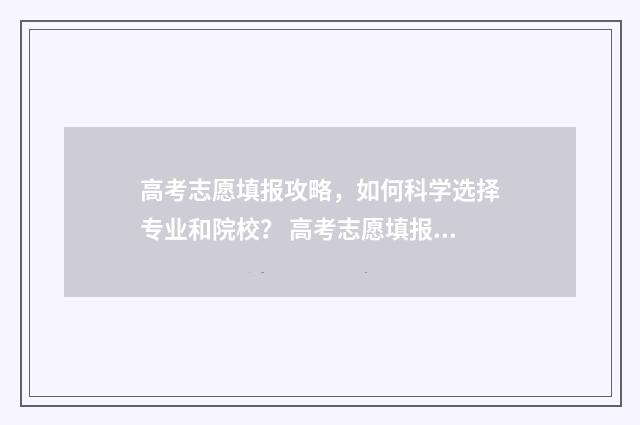 高考志愿填报攻略，如何科学选择专业和院校？ 高考志愿填报攻略专科