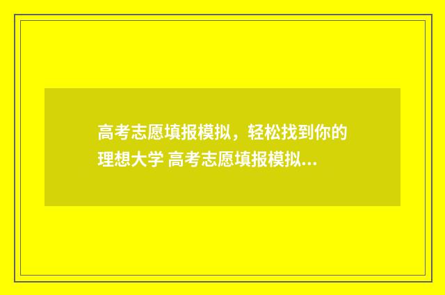 高考志愿填报模拟，轻松找到你的理想大学 高考志愿填报模拟视频