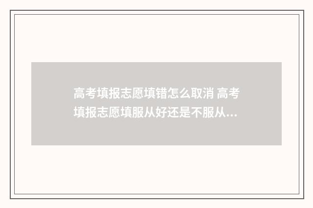 高考填报志愿填错怎么取消 高考填报志愿填服从好还是不服从好