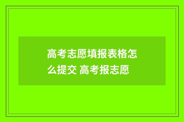 高考志愿填报表格怎么提交 高考报志愿