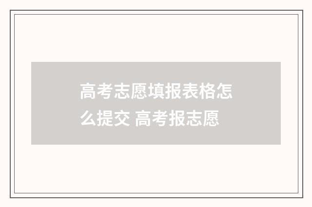 高考志愿填报表格怎么提交 高考报志愿