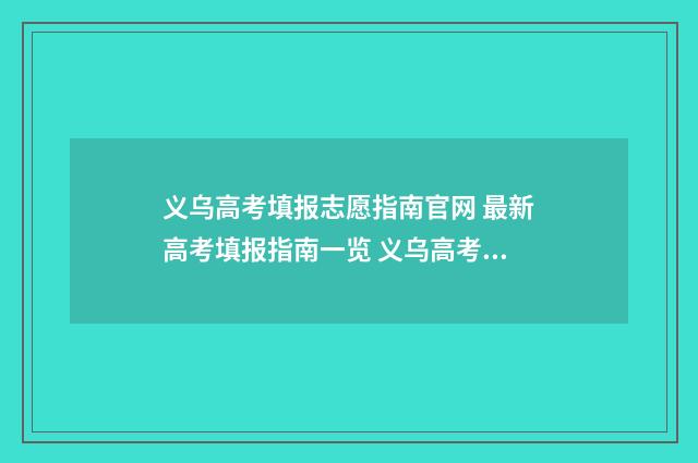 义乌高考填报志愿指南官网 最新高考填报指南一览 义乌高考填报志愿机构