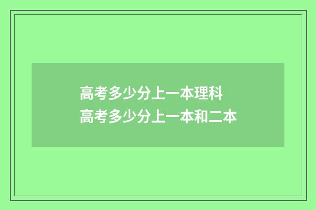 高考多少分上一本理科 高考多少分上一本和二本