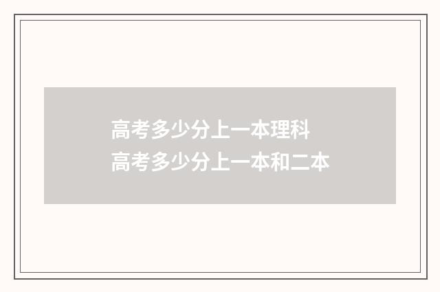 高考多少分上一本理科 高考多少分上一本和二本