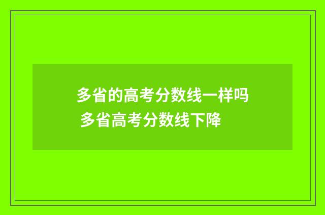 多省的高考分数线一样吗 多省高考分数线下降