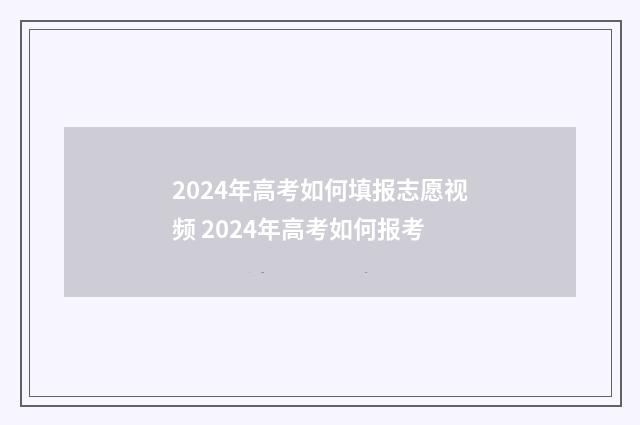 2024年高考如何填报志愿视频 2024年高考如何报考