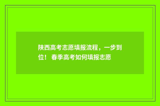 陕西高考志愿填报流程，一步到位！ 春季高考如何填报志愿