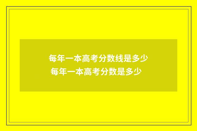 每年一本高考分数线是多少 每年一本高考分数是多少