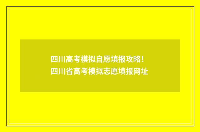 四川高考模拟自愿填报攻略！ 四川省高考模拟志愿填报网址