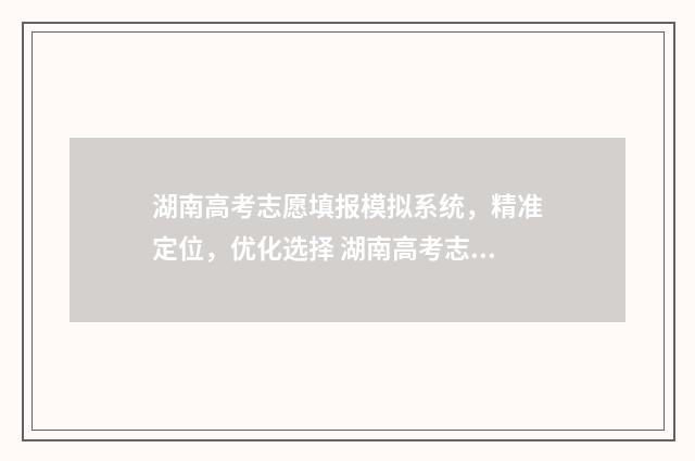湖南高考志愿填报模拟系统，精准定位，优化选择 湖南高考志愿填报表