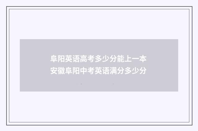 阜阳英语高考多少分能上一本 安徽阜阳中考英语满分多少分