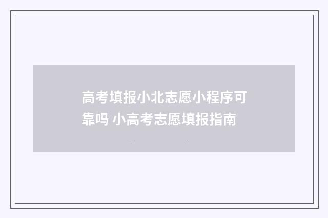 高考填报小北志愿小程序可靠吗 小高考志愿填报指南