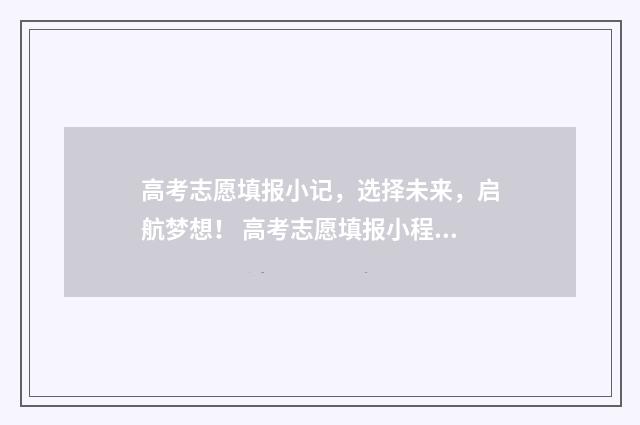 高考志愿填报小记，选择未来，启航梦想！ 高考志愿填报小程序源码